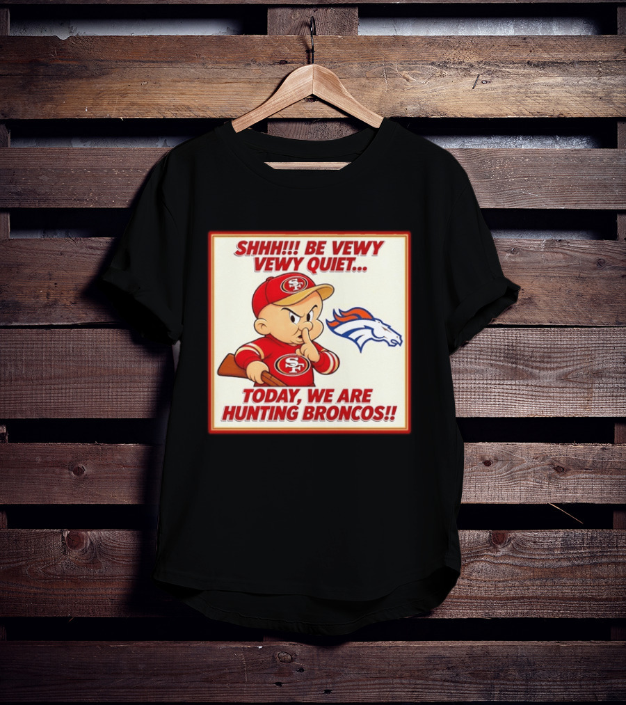 San Francisco 49ers Be Vewy Quiet Today We Are Hunting Broncos T-Shirt