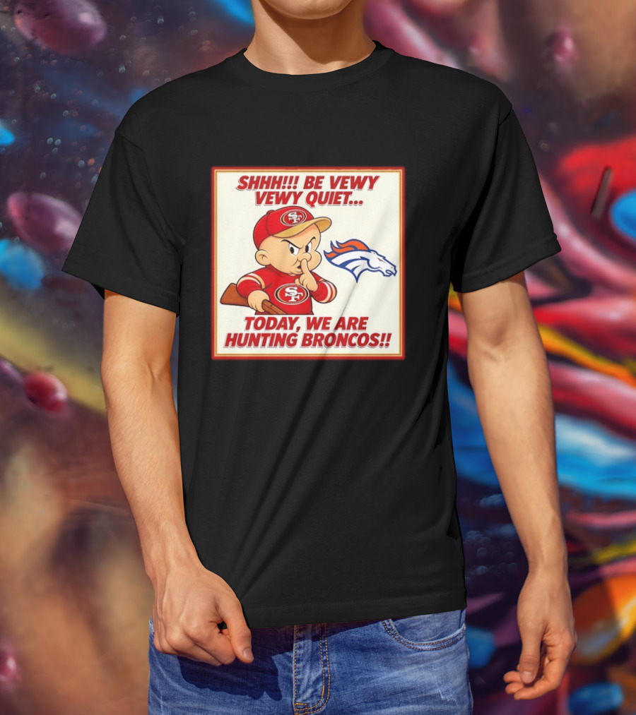 San Francisco 49ers Be Vewy Quiet Today We Are Hunting Broncos T-Shirt