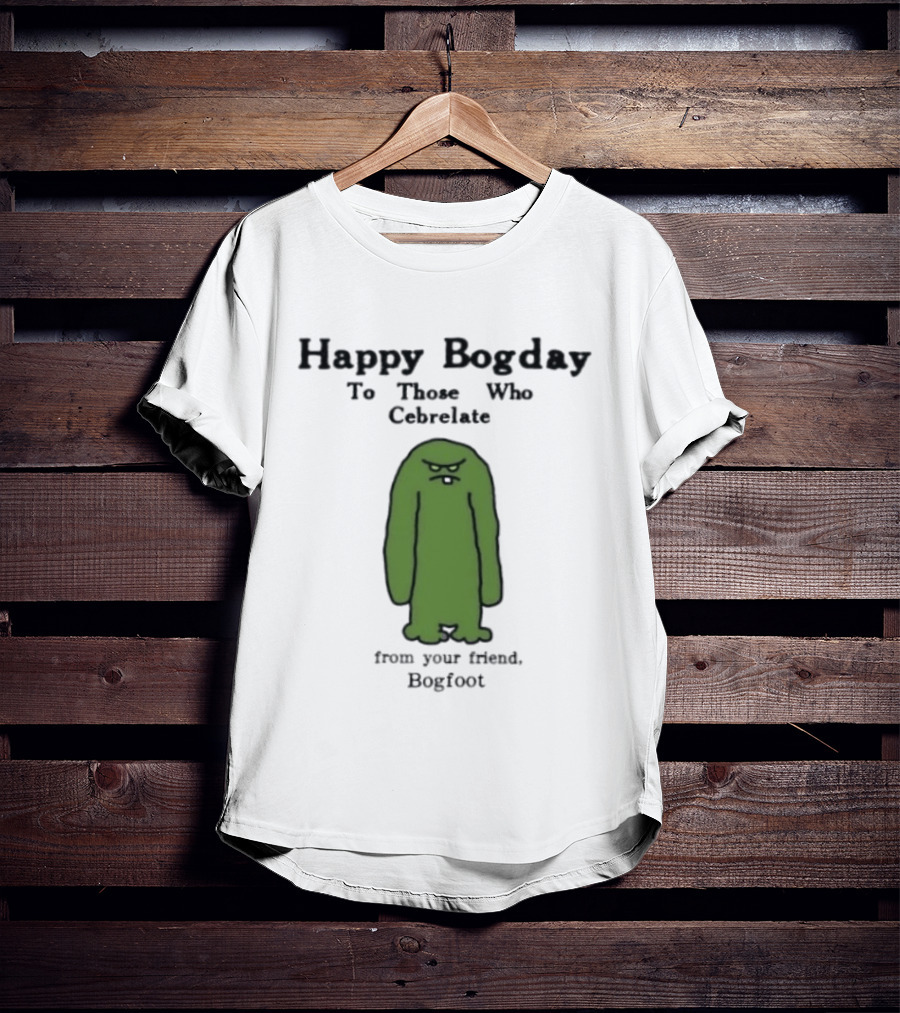 Happy Bogday To Those Who Cebrelate From Your Friend Bogfoot T-Shirt