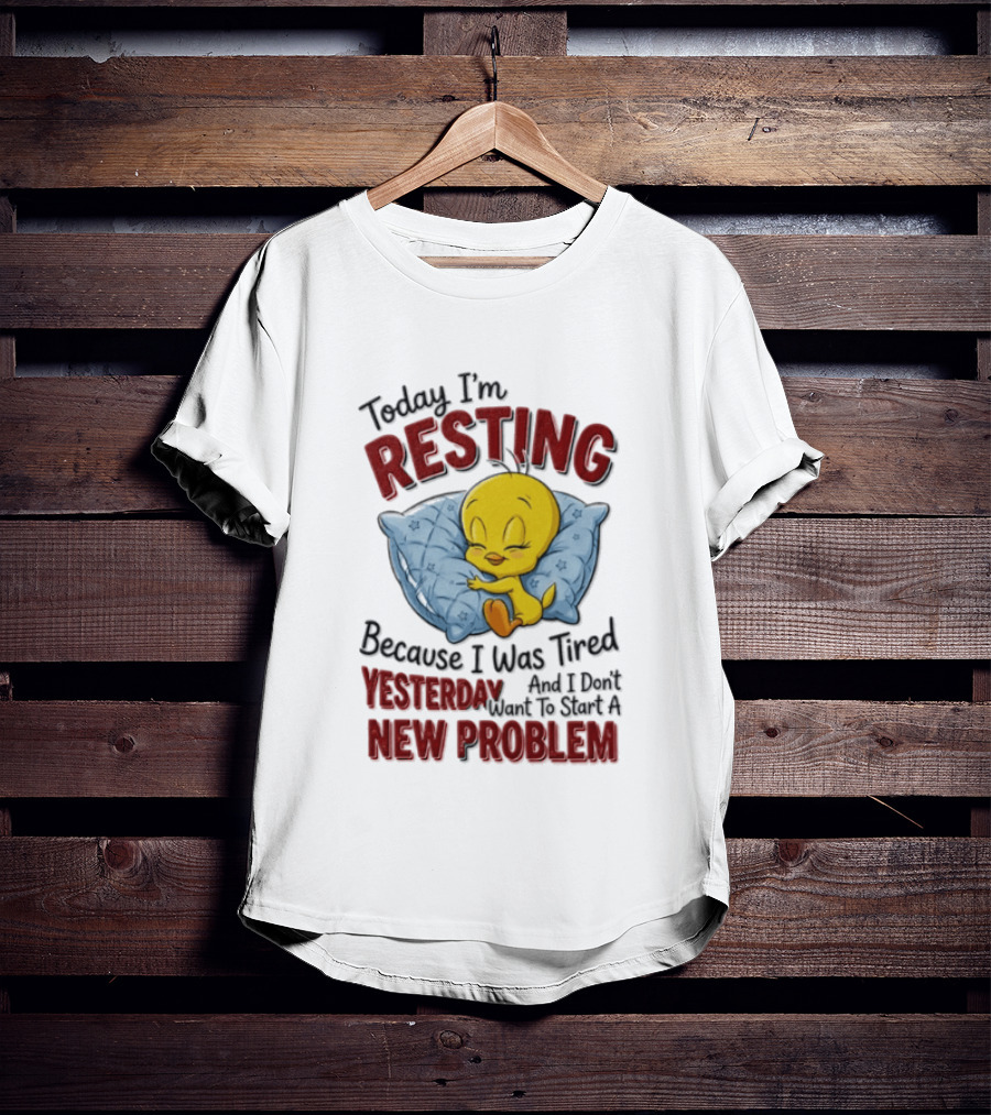 Tweety Today I'm Resting Because I Was Tired Yesterday And Don't Want To Start A New Problem T-Shirt