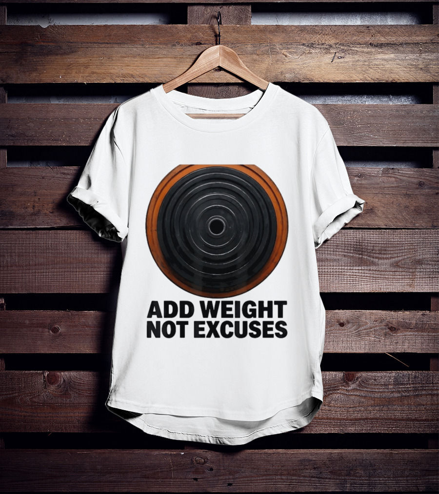 Add Weight Not Excuses Fitness Motivation With Barbell Plate T-Shirt