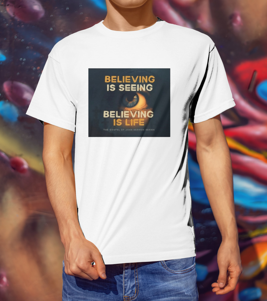 Believing Is Seeing Believing Is Life The Gospel Of John Sermon Series Eye T-Shirt