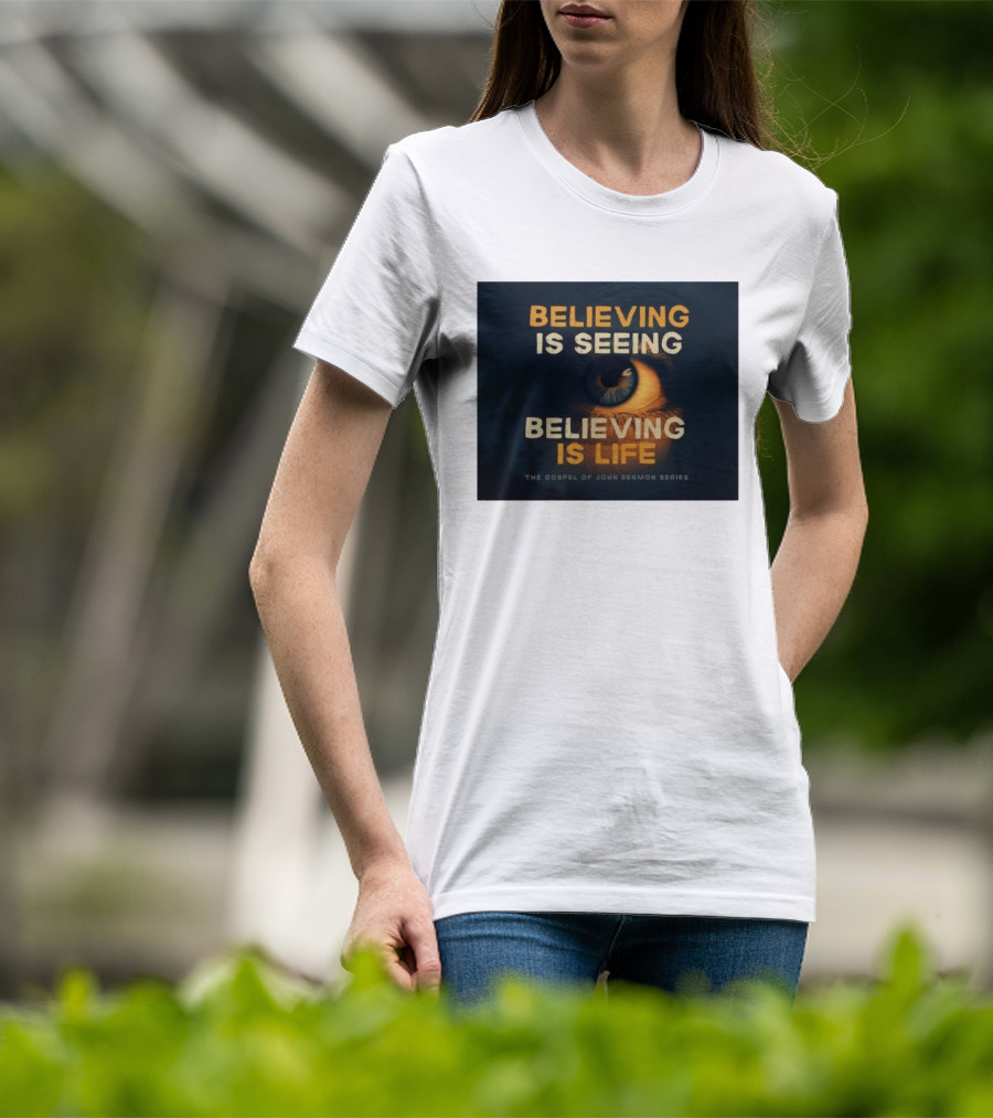 Believing Is Seeing Believing Is Life The Gospel Of John Sermon Series Eye T-Shirt