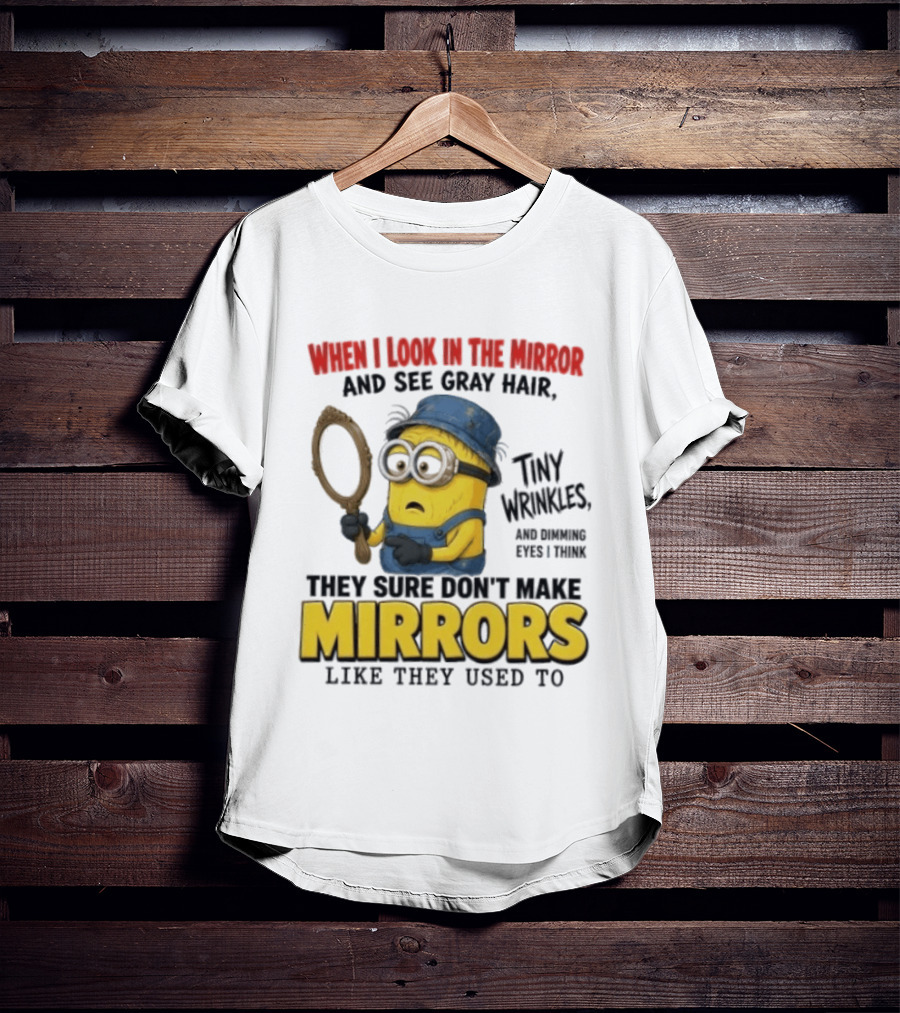 When I Look In The Mirror And See Gray Hair Tiny Wrinkles They Sure Don't Make Mirrors Like They Used To T-Shirt