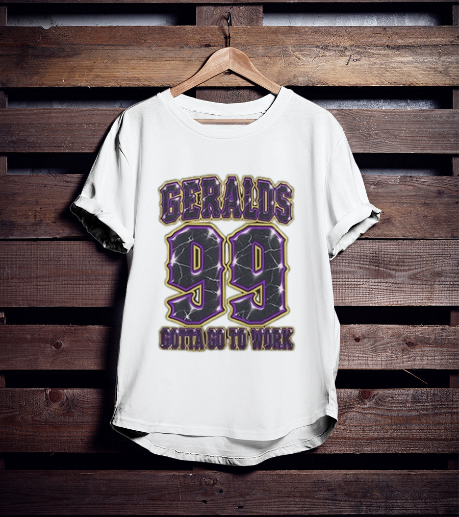 Geralds 99 Gotta Go To Work T-Shirt