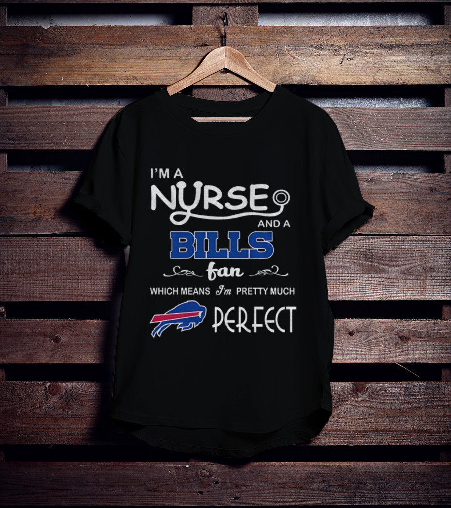 I'm A Nurse And A Bills Fan Which Means I'm Pretty Much Perfect T-Shirt