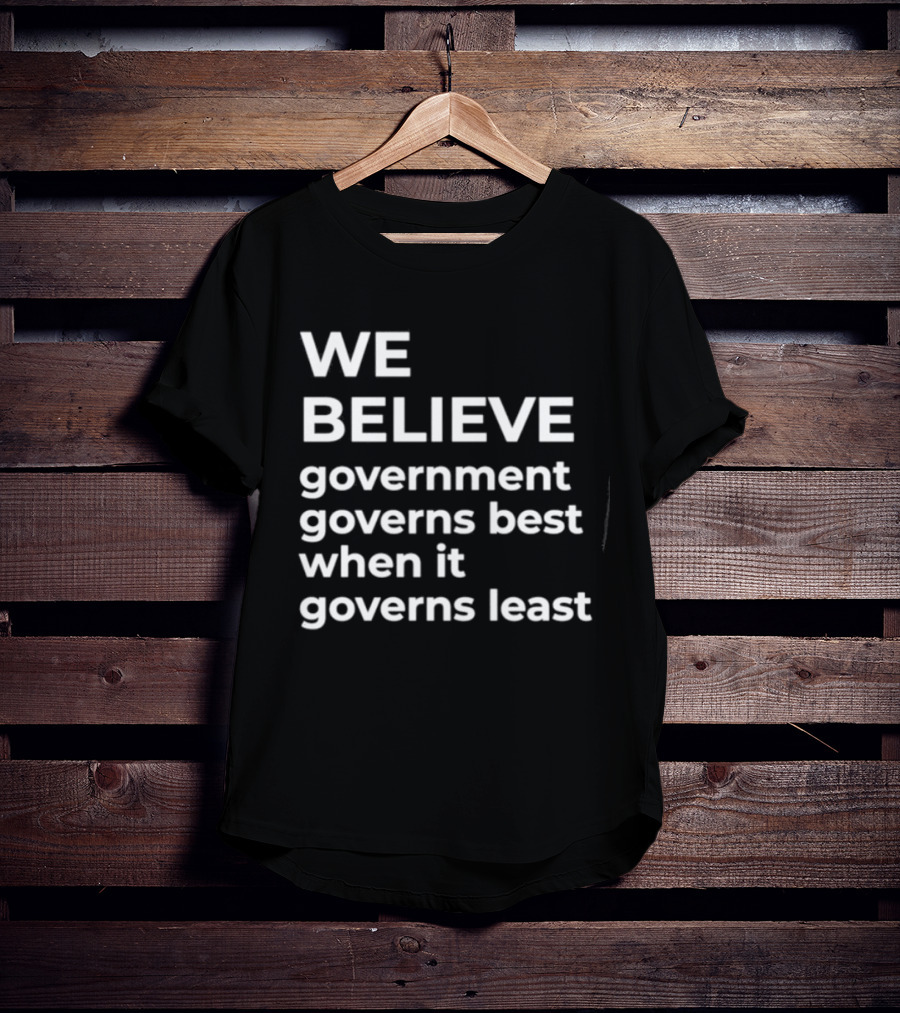 We Believe Government Governs Best When It Governs Least Political Philosophy T-Shirt
