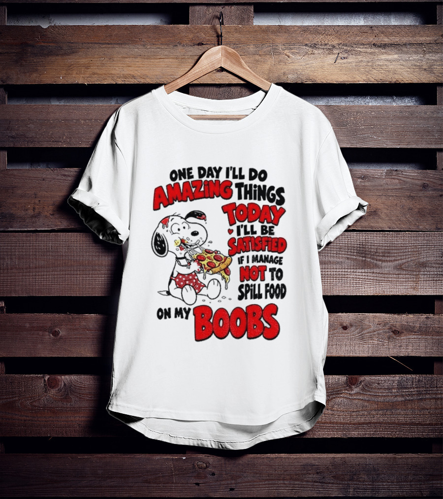 One Day I'll Do Amazing Things Today I'll Be Satisfied Eating Pizza Not To Spill Food On My Boobs T-Shirt