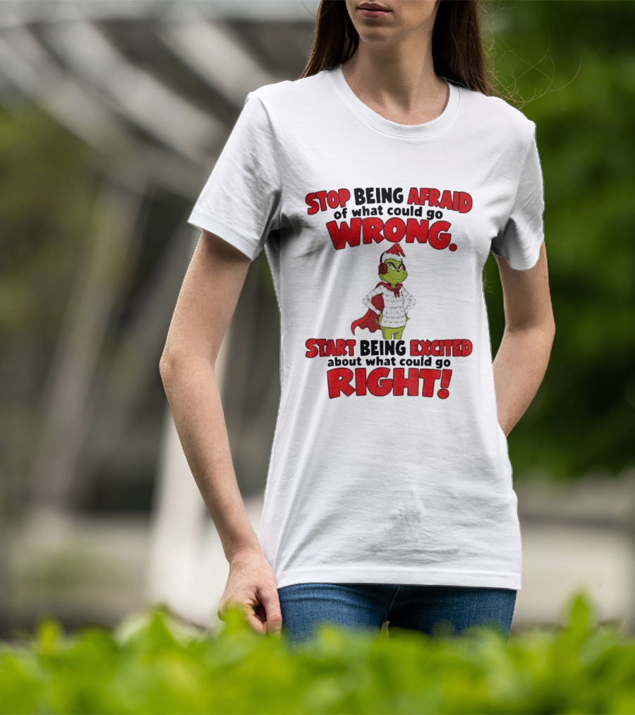 Stop Being Afraid Of What Could Go Wrong Grinch Santa Start Being Excited About What Could Go Right T-Shirt