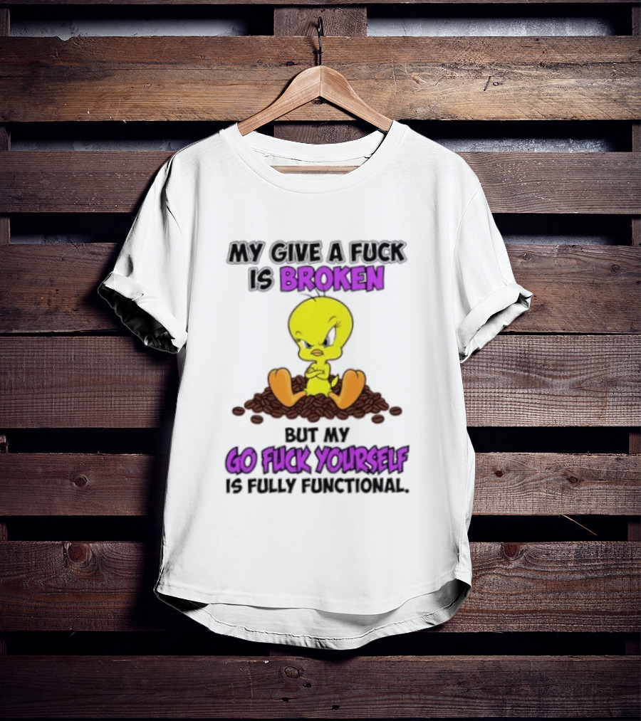 Tweety Bird My Give A Fuck Is Broken Go Fuck Yourself Fully Functional T-Shirt