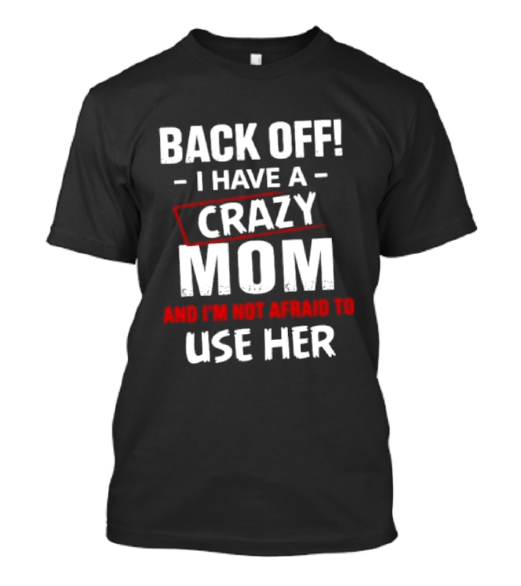 Back Off I Have A Crazy Mom And I'm Not Afraid To Use Her T-Shirt