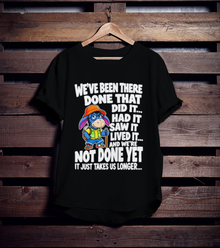 We've Been There Done That Had It Saw It Lived It Not Done Yet It Just Takes Us Longer T-Shirt