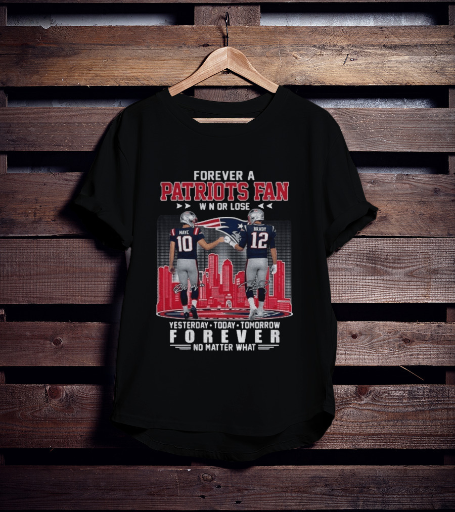 Forever A Patriots Fan Win Or Lose Maye Brady Yesterday Today Tomorrow No Matter What T-Shirt