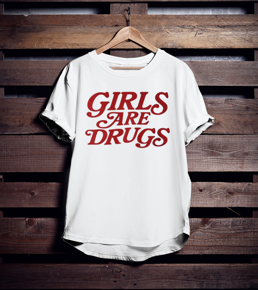 Girls Are Drugs T-Shirt