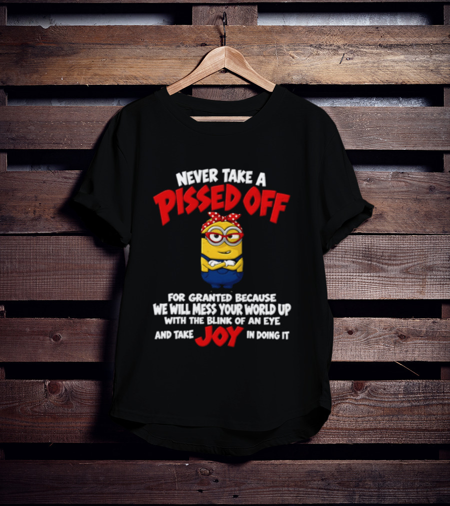 Never Take A Pissed Off Minion For Granted Joy In Doing It T-Shirt