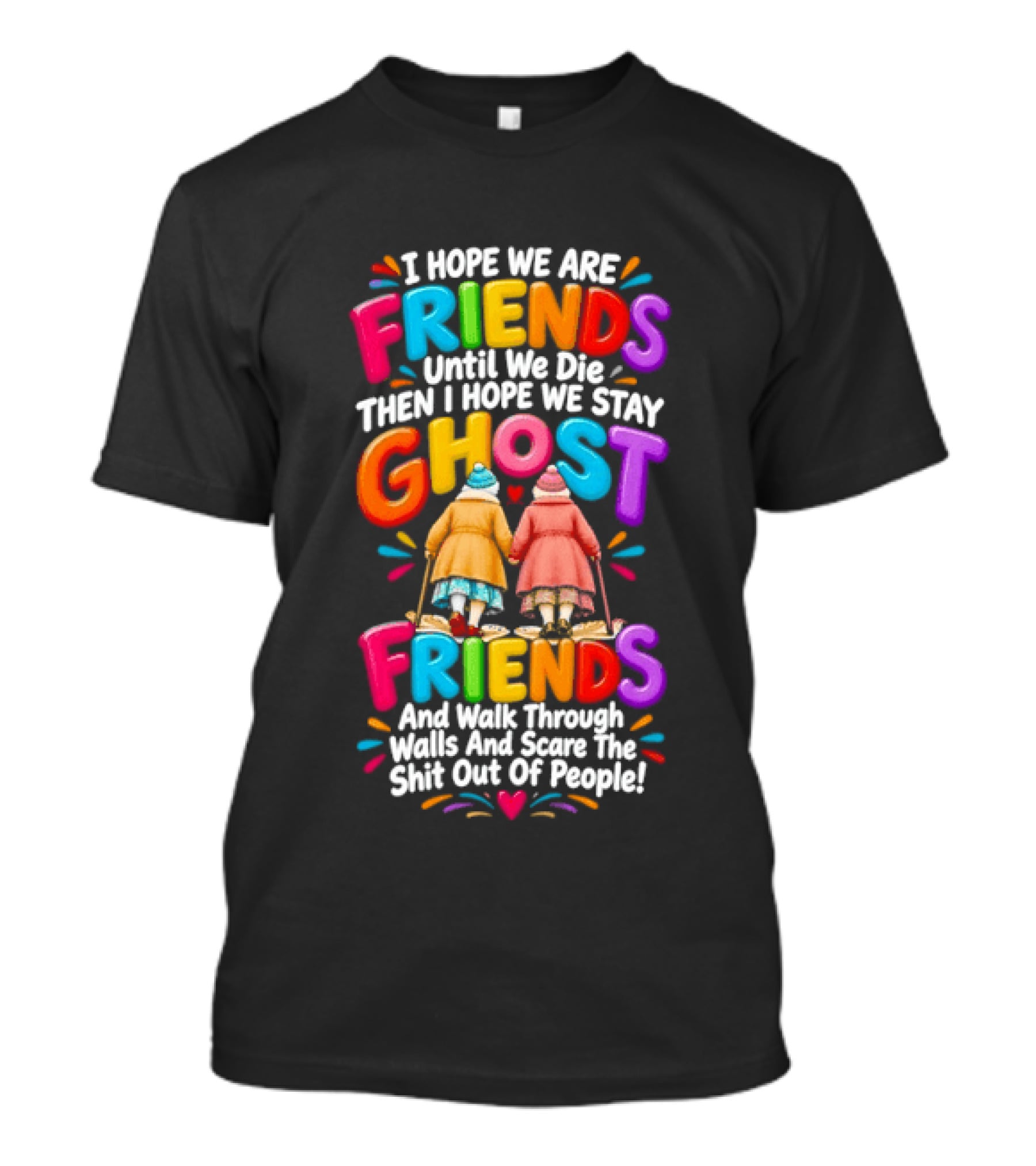 I Hope We Are Friends Until We Die Then I Hope We Stay Ghost Friends And Walk Through Walls Scaring People T-Shirt
