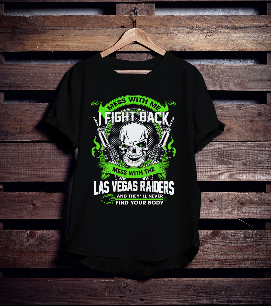 Mess With Me I Fight Back Mess With The Las Vegas Raiders And They'll Never Find Your Body T-Shirt