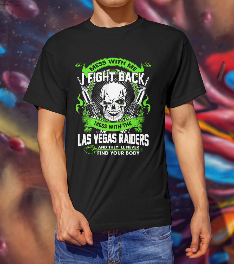 Mess With Me I Fight Back Mess With The Las Vegas Raiders And They'll Never Find Your Body T-Shirt