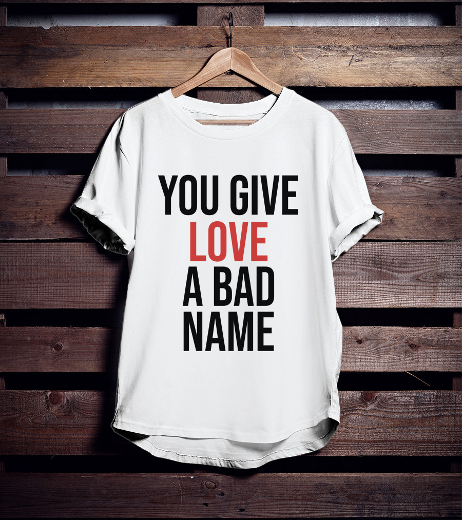 You Give Love A Bad Name T-Shirt
