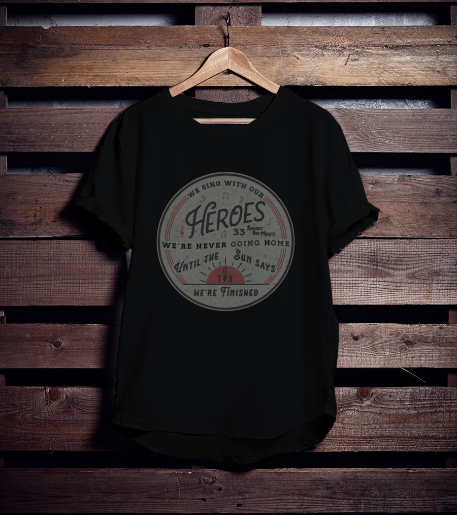 Heroes 33 Rounds Per Minute We're Never Going Home Until The Sun Says We're Finished T-Shirt