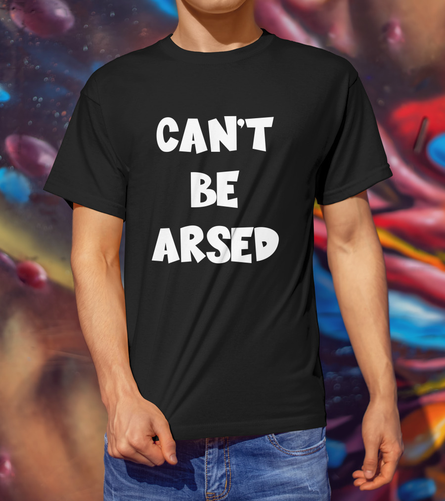 CAN'T BE ARSED T-Shirt