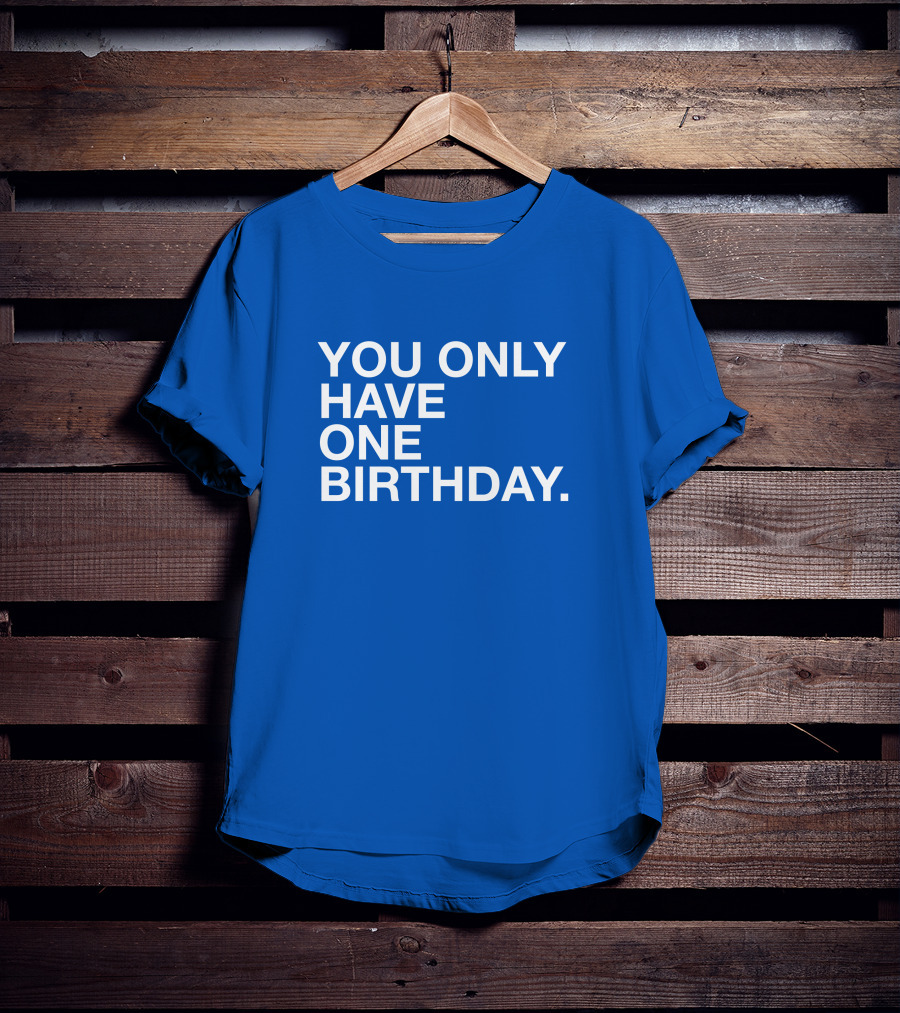 You Only Have One Birthday Obvious T-Shirt