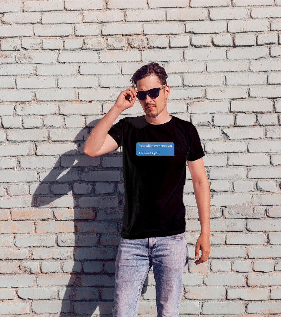 You Will Never Recover I Promiss You Text Message T-Shirt