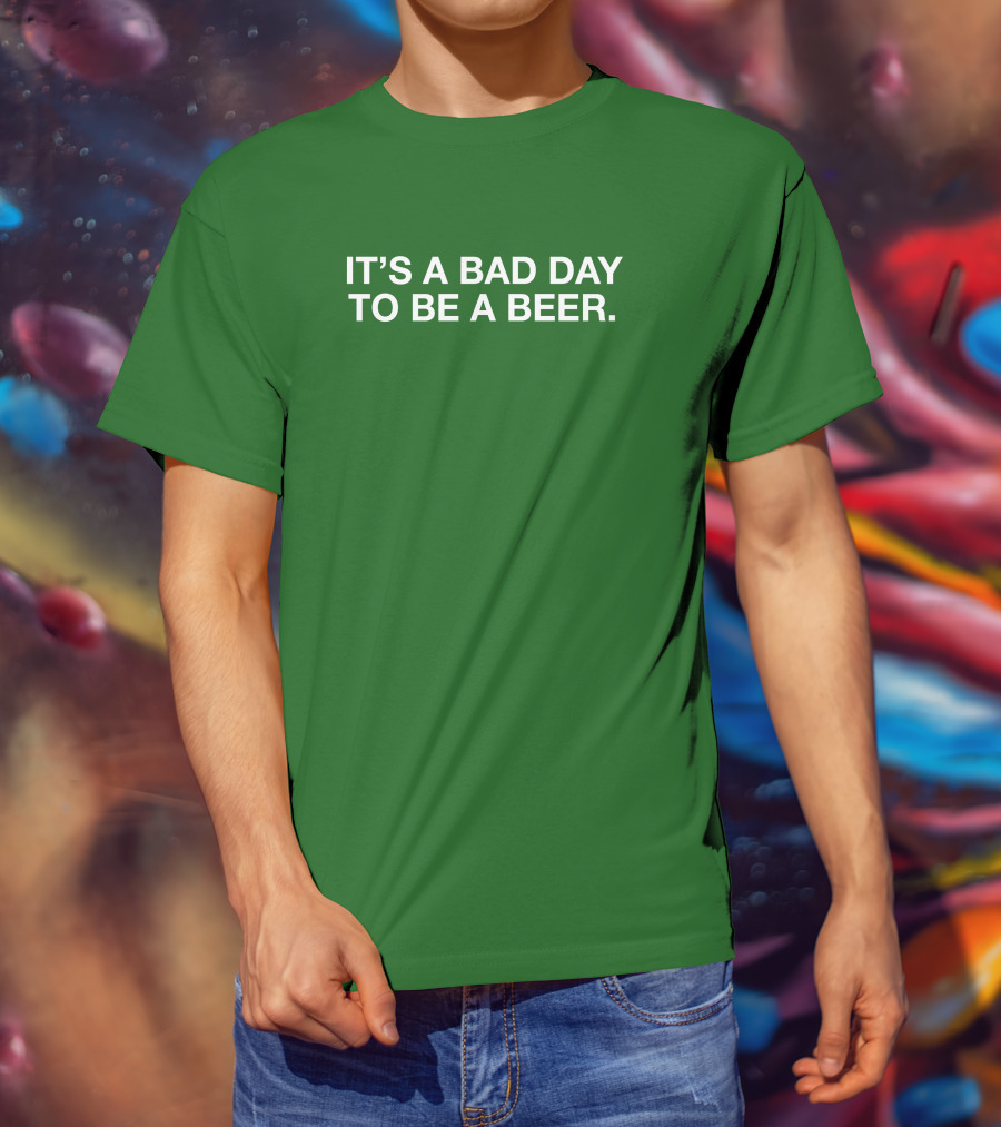 It's A Bad Day To Be A Beer T-Shirt