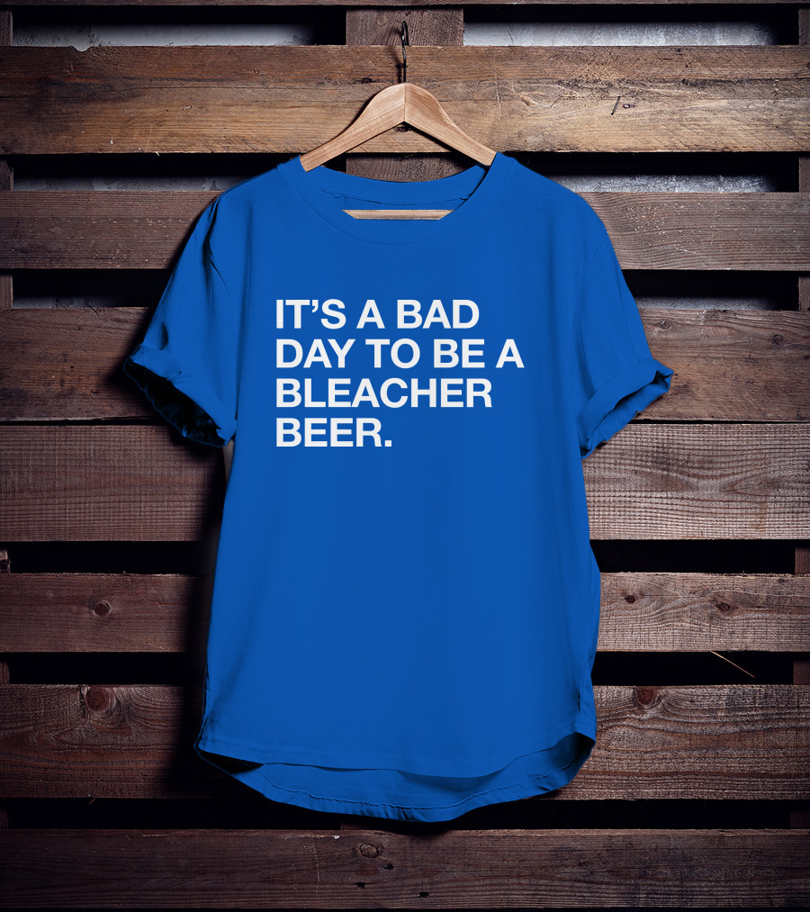 It's A Bad Day To Be A Bleacher Beer T-Shirt