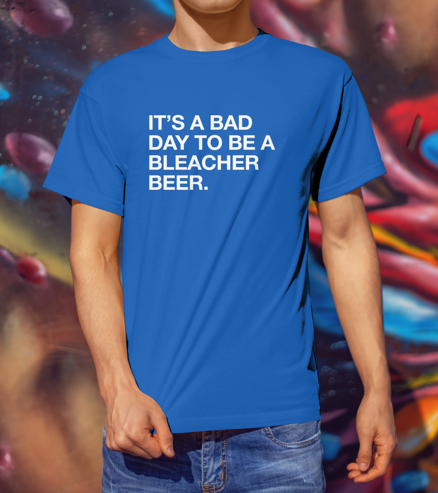 It's A Bad Day To Be A Bleacher Beer T-Shirt