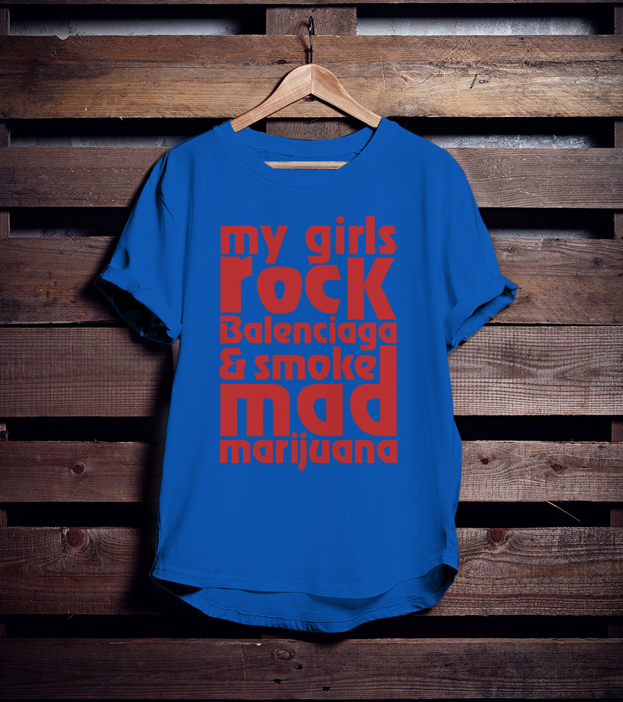 My Girls Rock Balenciaga And Smoke Mad Marijuana T-Shirt