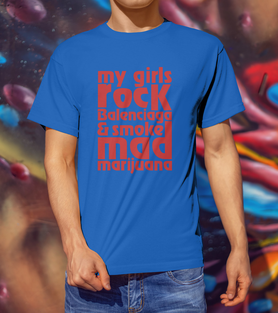 My Girls Rock Balenciaga And Smoke Mad Marijuana T-Shirt