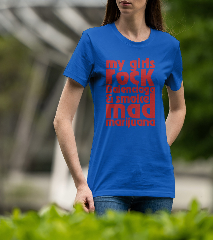 My Girls Rock Balenciaga And Smoke Mad Marijuana T-Shirt