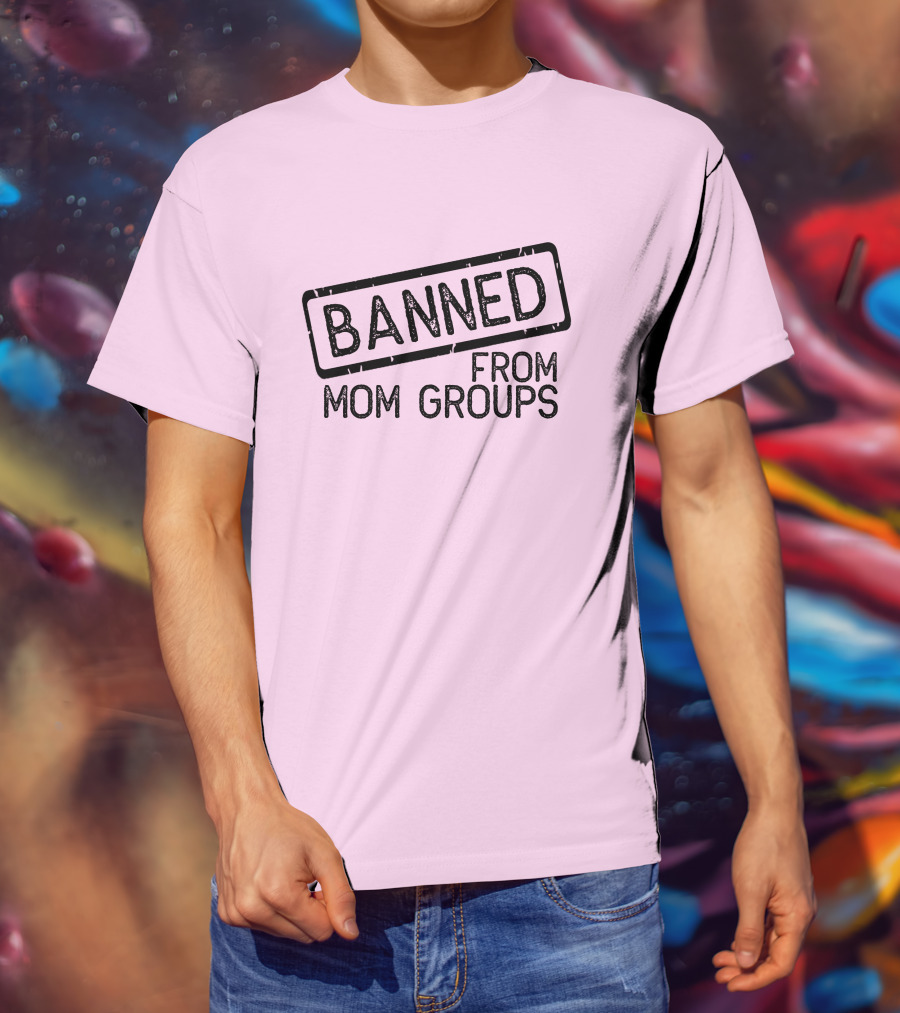 Still She Banned From Mom Group Mom Groups T-Shirt