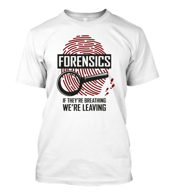 Forensics If They're Breathing We're Leaving T-Shirt