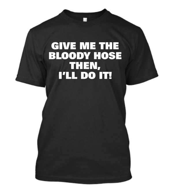 Signtst Give Me The Bloody Hose Then I'll Do It T-Shirt