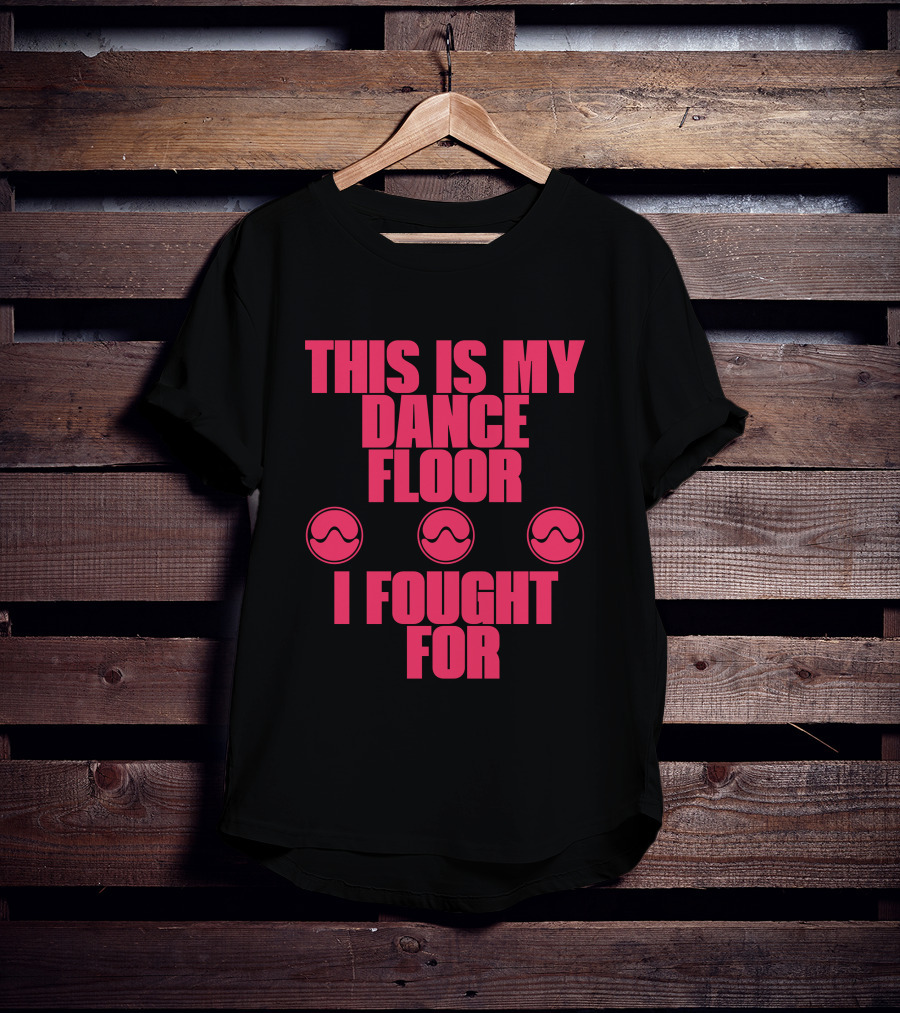 This Is My Dancefloor I Fought For T-Shirt