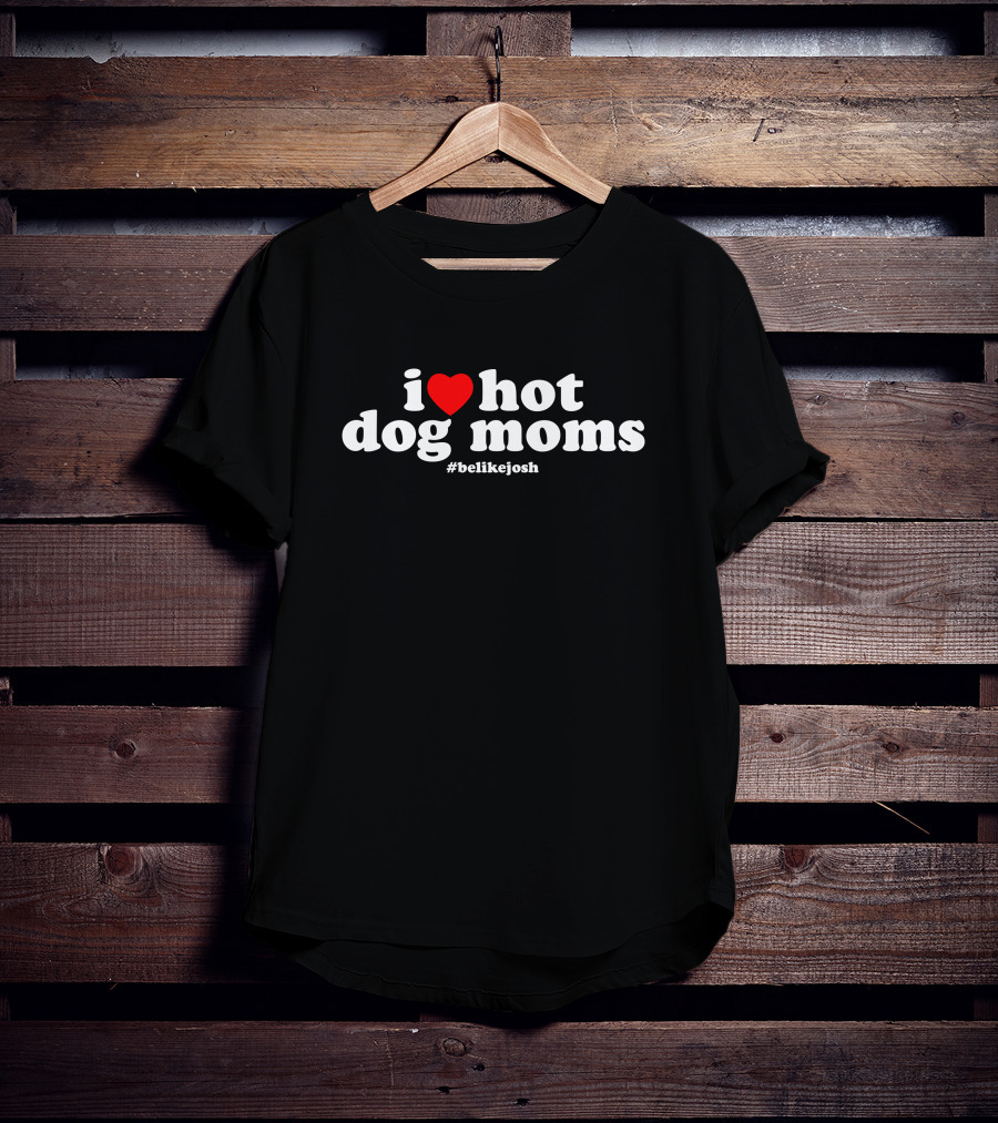 I Love Hot Dog Moms #belikejosh T-Shirt