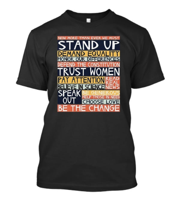 Now More Than Ever We Must Stand Up Demand Equality Trust Women Be The Change T-Shirt