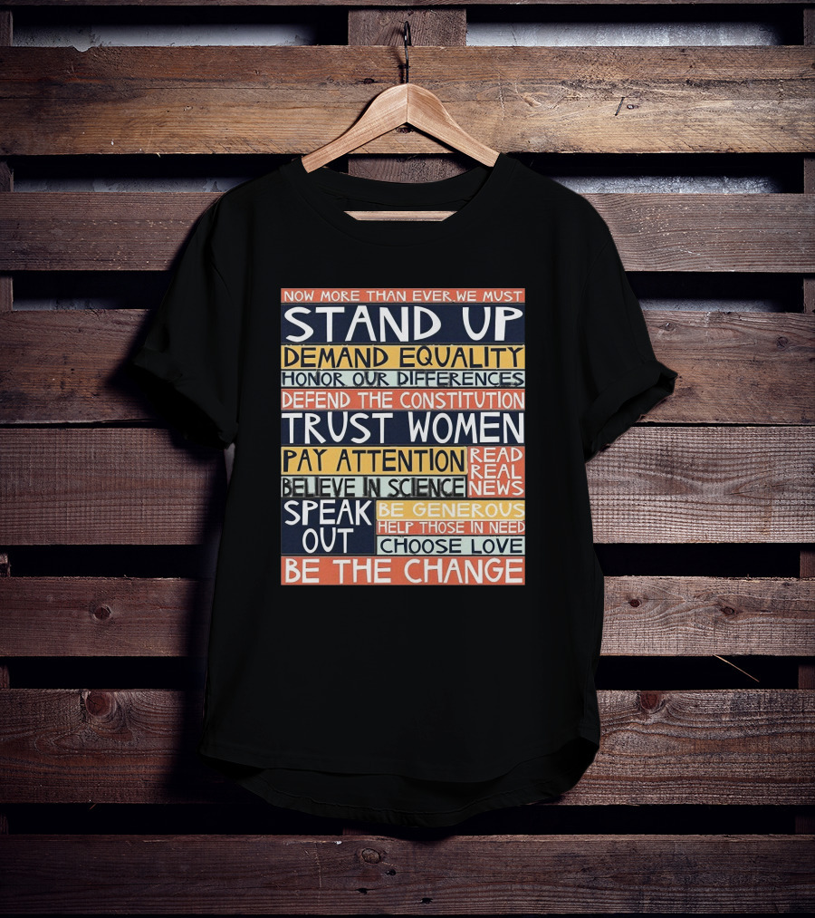 Now More Than Ever We Must Stand Up Demand Equality Trust Women Be The Change T-Shirt