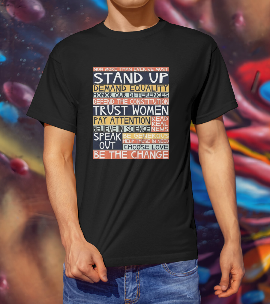 Now More Than Ever We Must Stand Up Demand Equality Trust Women Be The Change T-Shirt