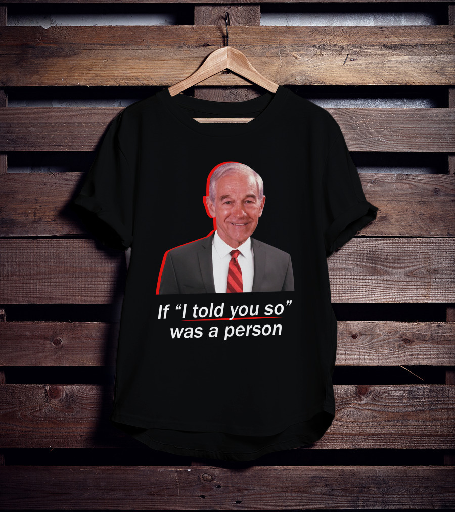 If I Told You So Was A Person Ron Paul T-Shirt