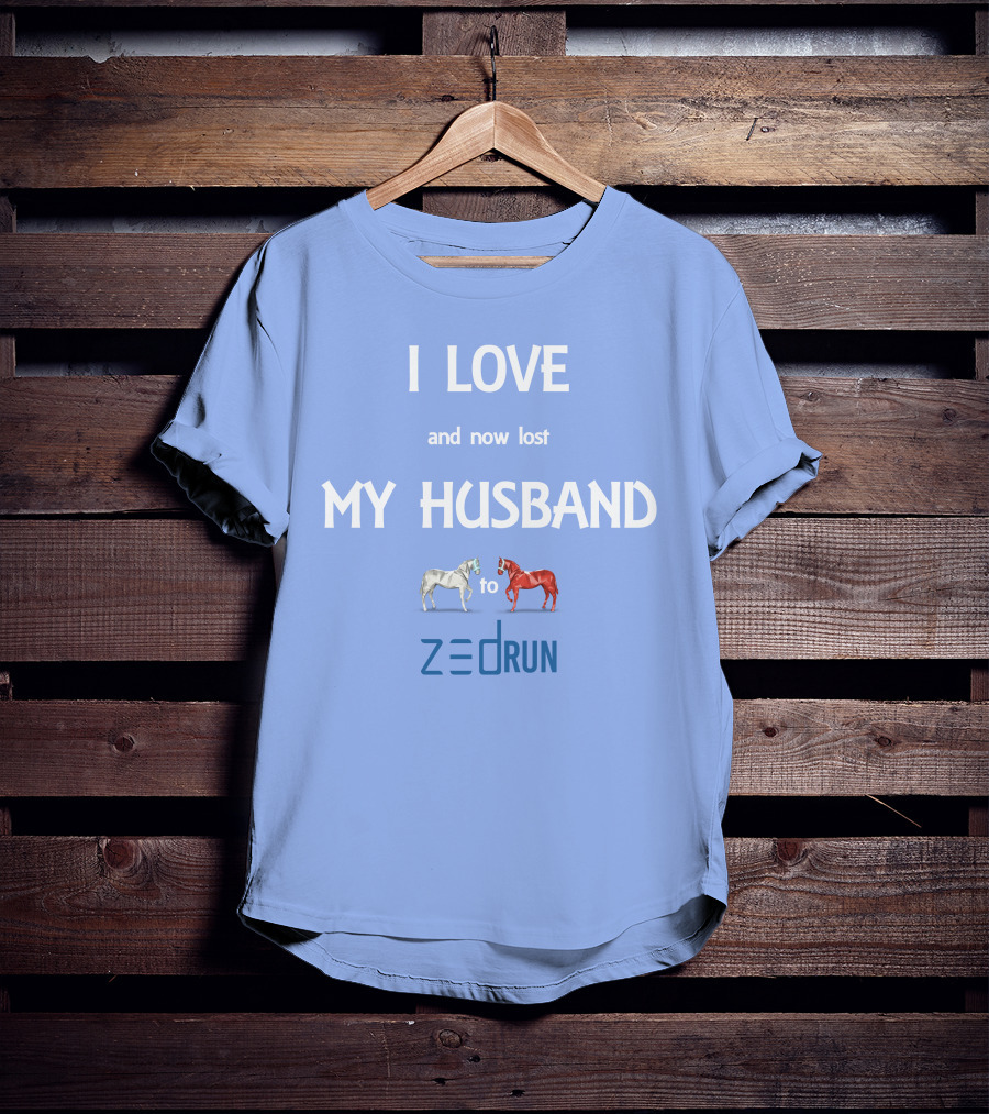 I Love And Now Lost My Husband To Zed Run Racing Horses T-Shirt