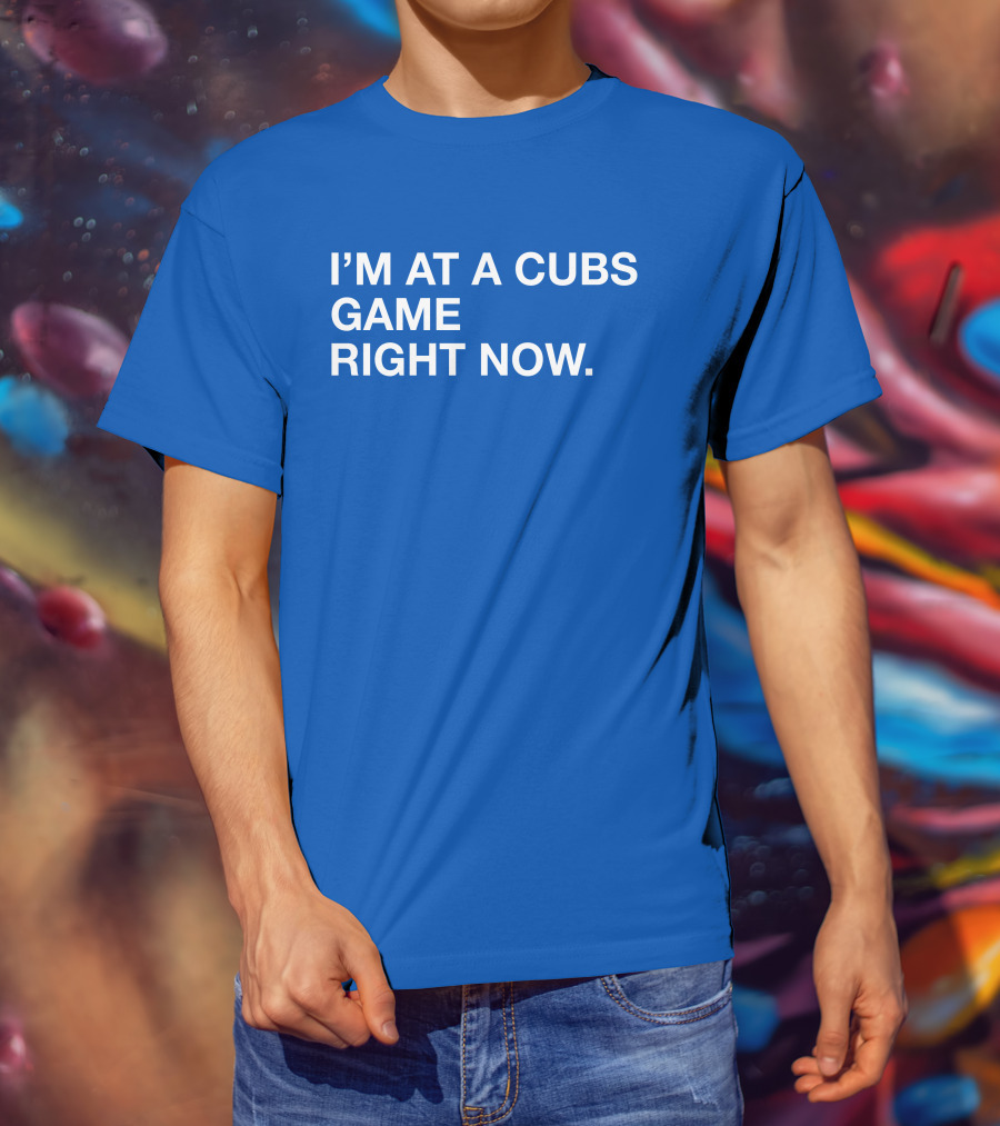 I’m At A Cubs Game Right Now MLB T-Shirt