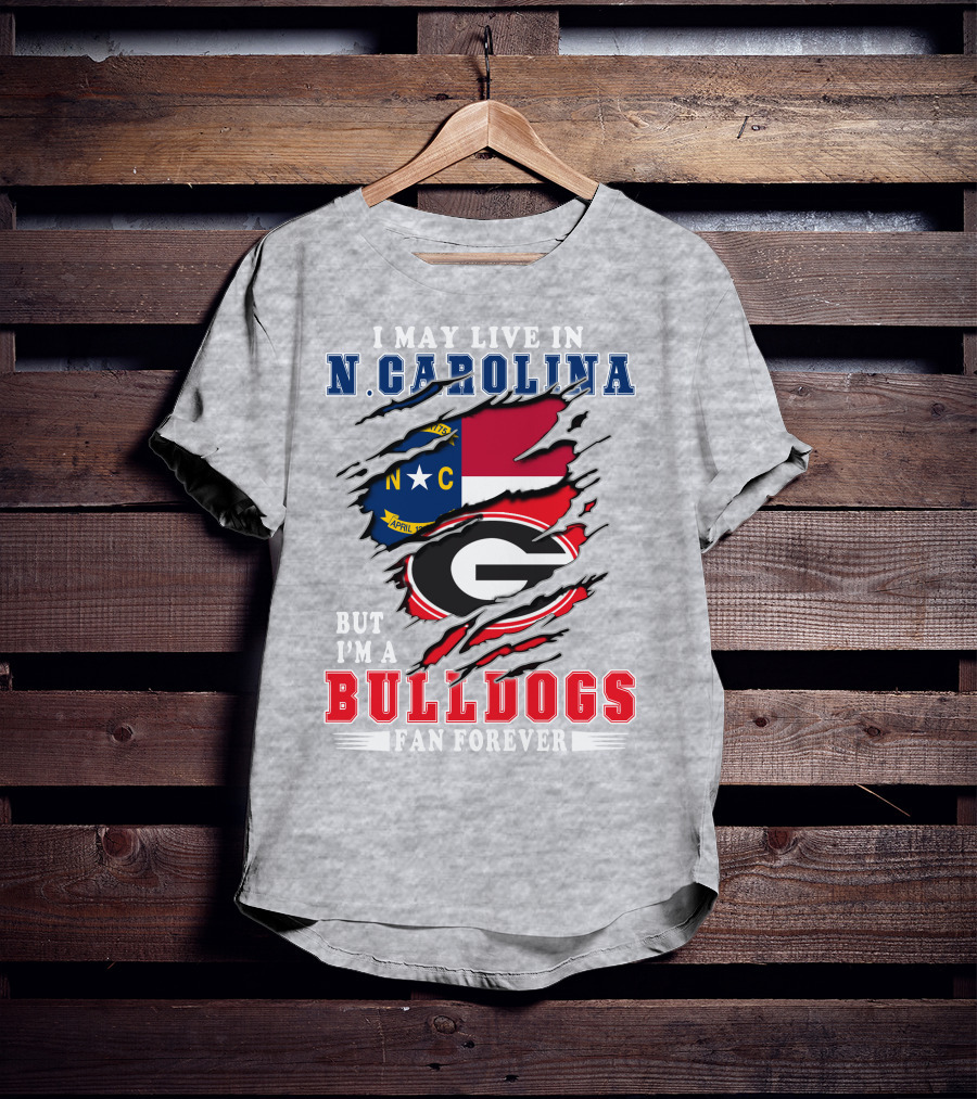 I May Live In North Carolina But I'm A Bulldogs Fan Forever T-Shirt