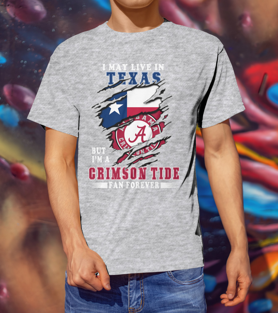 I May Live In Texas But I'm A Crimson Tide Fan Forever Alabama Texas T-Shirt