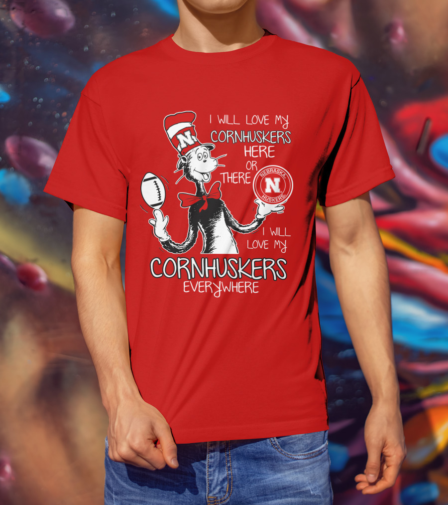 I Will Love My Cornhuskers Here Or There Nebraska Huskers Everywhere T-Shirt