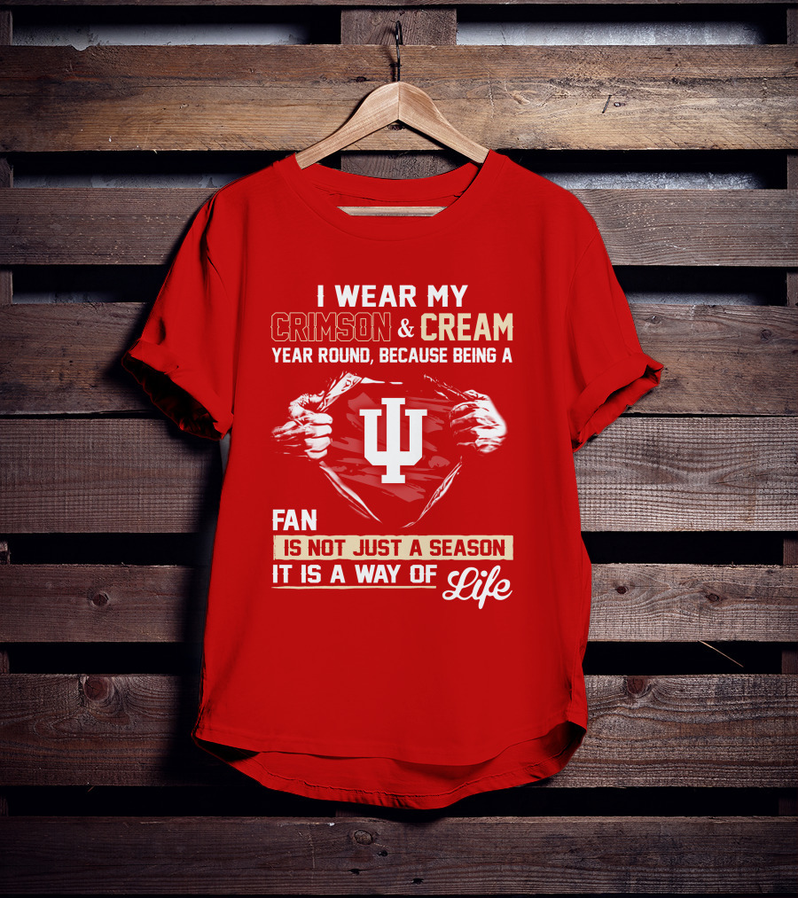 I Wear My Crimson & Cream Year Round Because Being A Fan Is Not Just A Season It Is A Way Of Life Iu T-Shirt