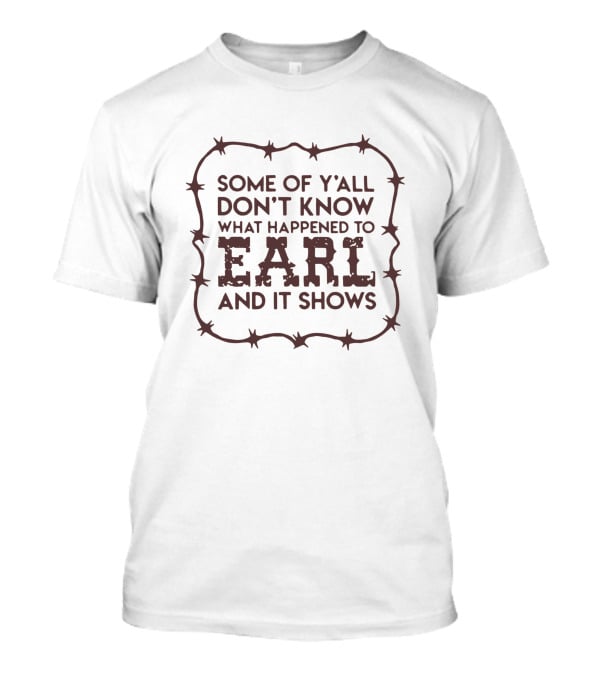 Some Of Y'all Don't Know What Happened To Earl And It Shows T-Shirt