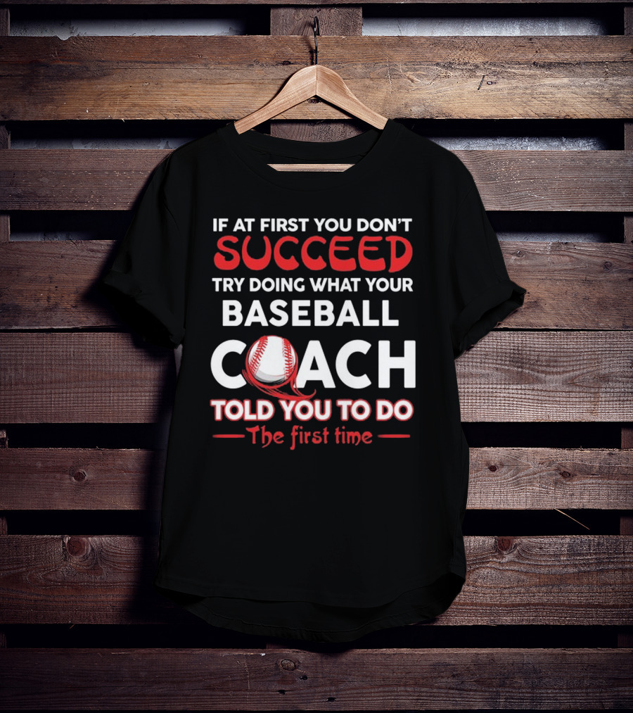 If At First You Don't Succeed Try Doing What Your Baseball Coach Told You To Do The First Time T-Shirt